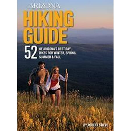 Arizona Highways Hiking Guide : 52 of Arizona's Best Day Hikes for Winter, Spring, Summer &