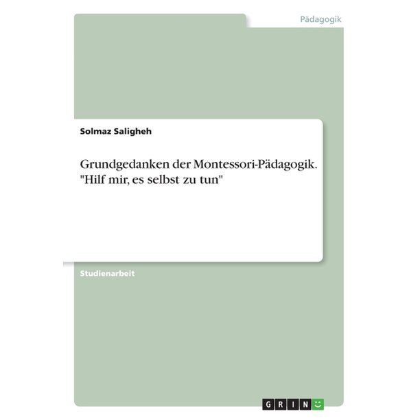 Grundgedanken der MontessoriPädagogik. Hilf mir, es