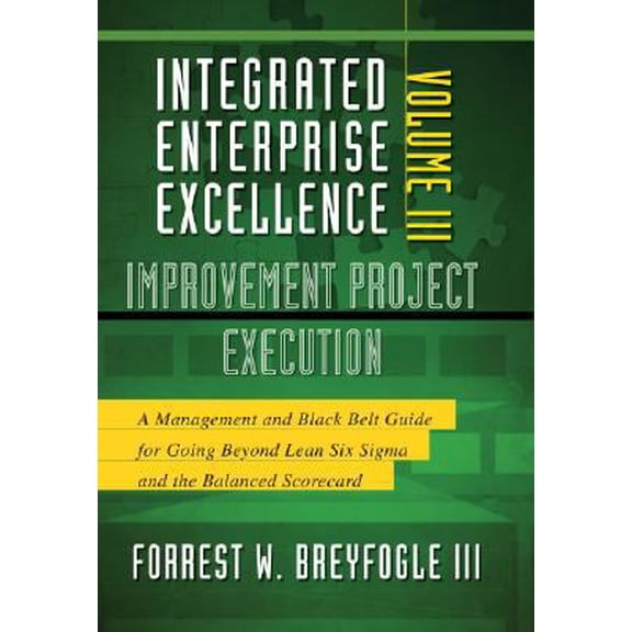 Pre-Owned Integrated Enterprise Excellence, Vol. III Improvement Project Execution: A Management and Black Belt Guide for Going Beyond Lean Six Sigma and the B... (Hardcover) 1934454168 9781934454169