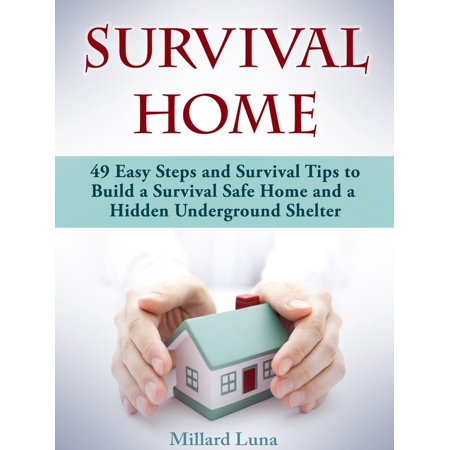 Survival Home: 49 Easy Steps and Survival Tips to Build a Survival Safe Home and a Hidden Underground Shelter -