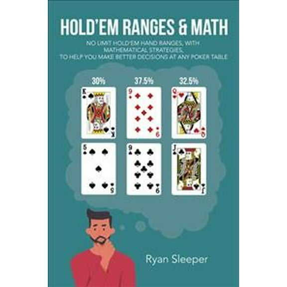 Hold'Em Ranges & Math: No Limit Hold'Em Hand Ranges, with Mathematical Strategies, to Help You Make Better Decisions at Any Poker Table (Paperback)