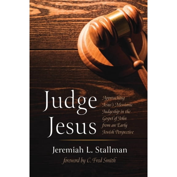 Judge Jesus: Approaching Jesus's Messianic Judgeship in the Gospel of John from an Early Jewish Perspective, (Hardcover)