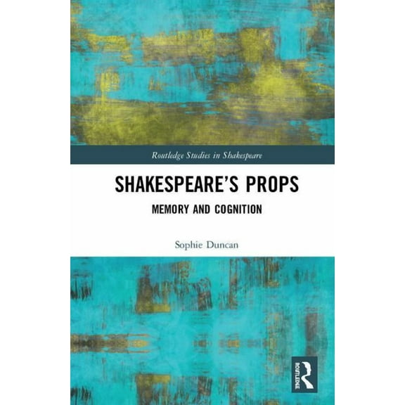Routledge Studies in Shakespeare Shakespeare's Props: Memory and Cognition, (Hardcover)