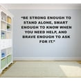 thumbnail image 1 of Be Strong Enough To Stand Alone Smart Enough To Know When You Need Help & Brave Enough To Ask Quote Custom Wall Decal Vinyl Sticker 20 Inches X 30 Inches, 1 of 1