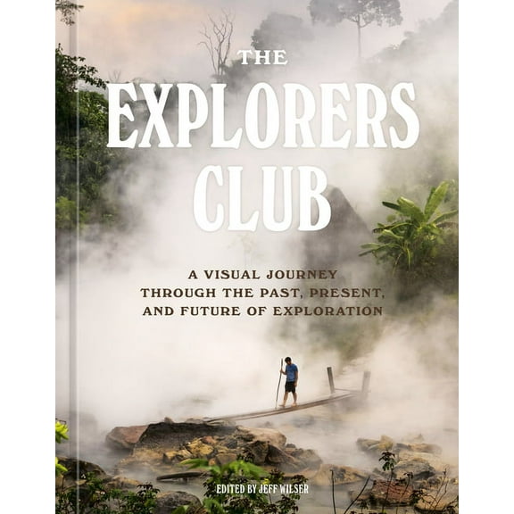 The Explorers Club: A Visual Journey Through the Past, Present, and Future of Exploration, (Hardcover)