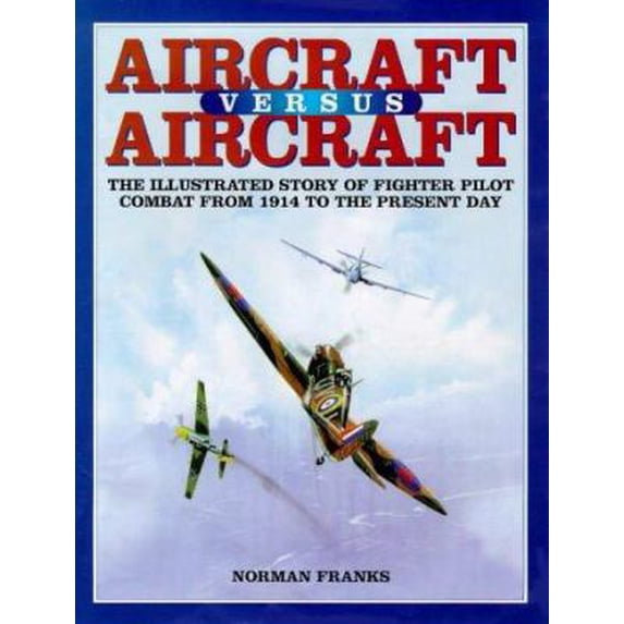 Pre-Owned AIRCRAFT VERSUS AIRCRAFT: The Illustrated Story of Fighter Pilot Combat Since 1914 to the Present (Paperback) 1902304047 9781902304045