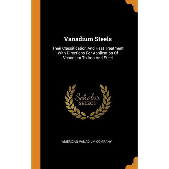 Vanadium Steels : Their Classification and Heat Treatment with Directions for Application of Vanadium to Iron and Steel (Hardcover)