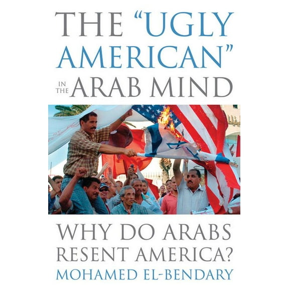 The "Ugly American" in the Arab Mind : Why Do Arabs Resent America? (Hardcover)
