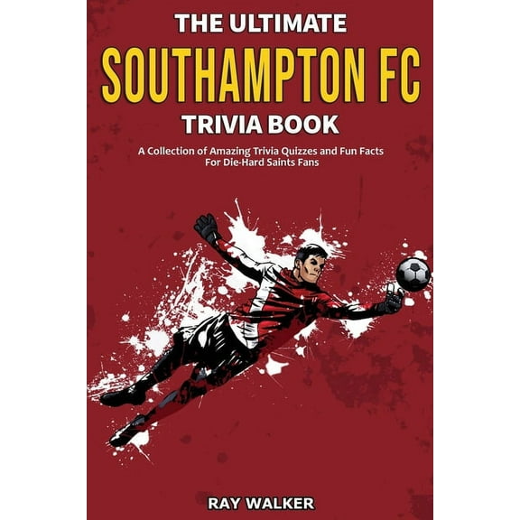 The Ultimate Southampton FC Trivia Book: A Collection of Amazing Trivia Quizzes and Fun Facts for Die-Hard Saints Fans!, (Paperback)