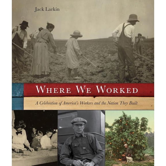 Where We Worked : A Celebration Of America's Workers And The Nation They Built (Hardcover)