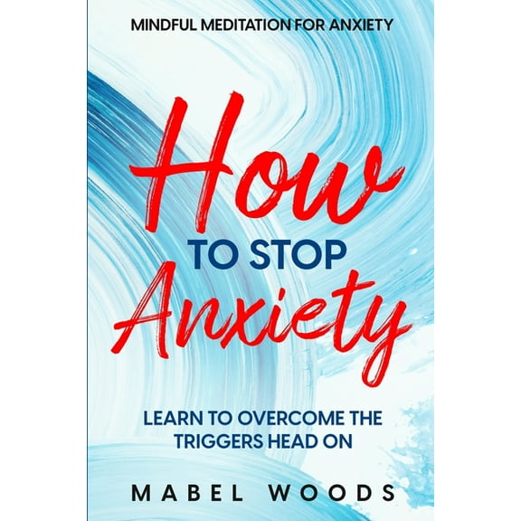 Mindful Meditation For Anxiety: How To Stop Anxiety - Learn To Overcome The Triggers Head On, (Paperback)
