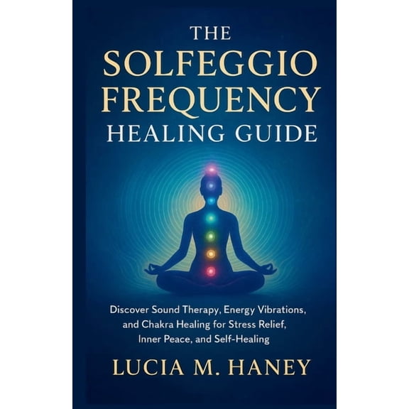 The Solfeggio Frequency Healing Guide: Discover Sound Therapy, Energy Vibrations, and Chakra Healing for Stress Relief, , (Paperback)