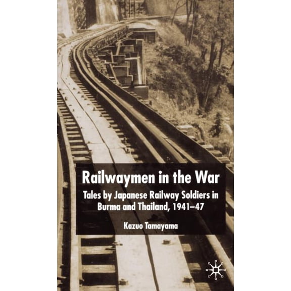 Railwaymen in the War: Tales by Japanese Railway Soldiers in Burma and Thailand 1941-47, (Hardcover)