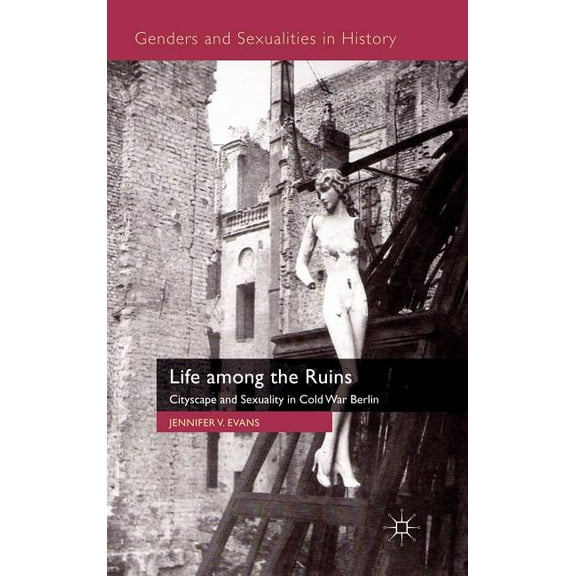 Genders and Sexualities in History Life Among the Ruins: Cityscape and Sexuality in Cold War Berlin, (Hardcover)
