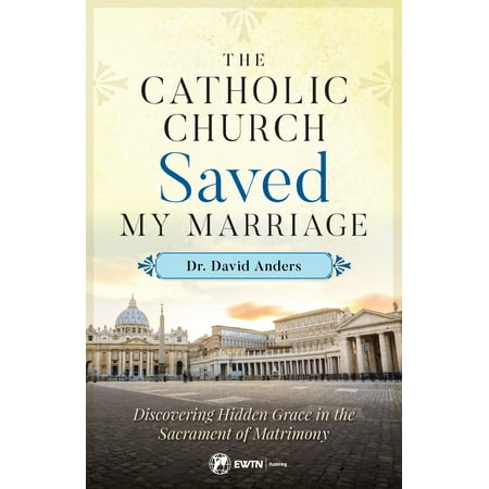 The Catholic Church Saved My Marriage : Discovering Hidden Grace in the Sacrament of (Best Way To Save A Marriage)