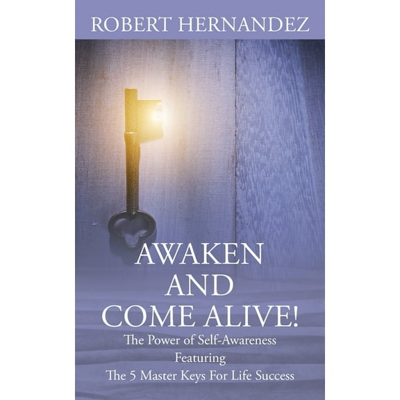 Awaken and Come Alive! The Power of Self Awareness featuring The 5 Master Keys For Life Success, (Paperback)