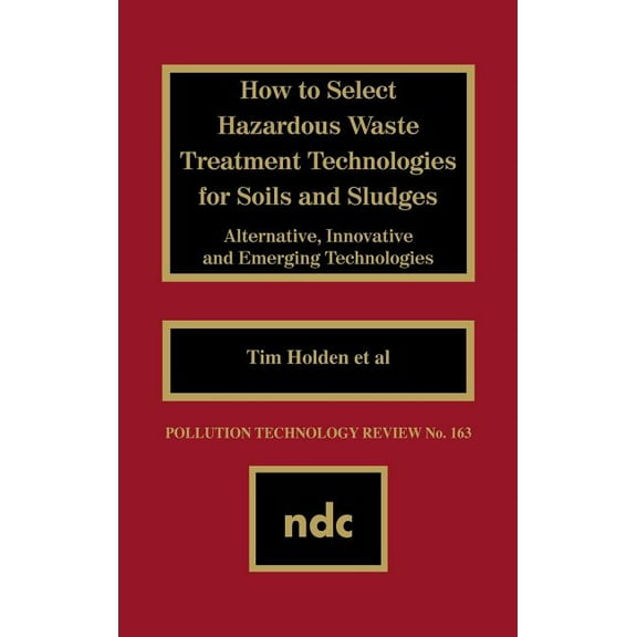 Pollution Technology Review, How to Select Hazardous Waste Treatment Technologies for Soils and Sludges, Book 163, (Hardcover)