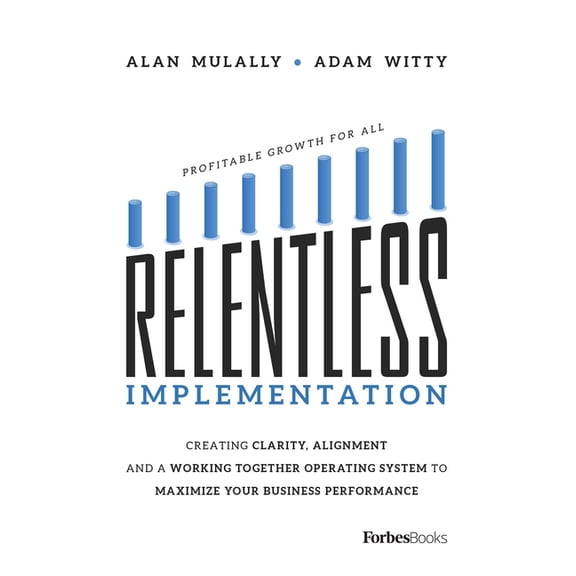 Relentless Implementation: Creating Clarity, Alignment and a Working Together Operating System to Maximize Your Business, (Paperback)