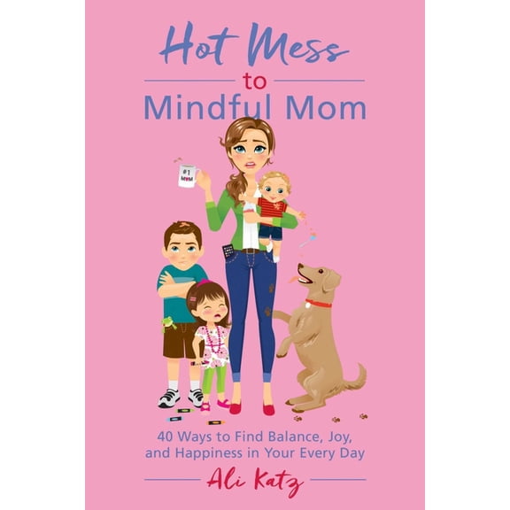 Hot Mess to Mindful Mom: Hot Mess to Mindful Mom : 40 Ways to Find Balance and Joy in Your Every Day (Paperback)