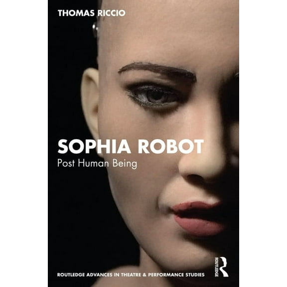 Routledge Advances in Theatre & Perf Sophia Robot: Post Human Being, (Paperback)