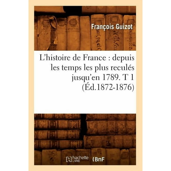 Histoire: L'Histoire de France: Depuis Les Temps Les Plus Reculés Jusqu'en 1789. T 1 (Éd.1872-1876) (Paperback)