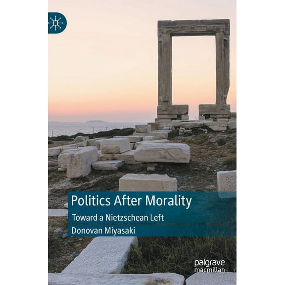 Politics After Morality: Toward a Nietzschean Left, (Hardcover)