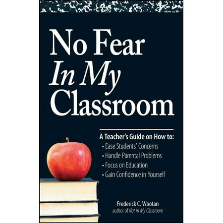 No Fear in My Classroom : A Teacher's Guide on How to Ease Student Concerns, Handle Parental Problems, Focus on Education and Gain Confidence in (Paperback)