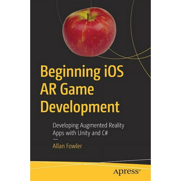 Beginning IOS AR Game Development: Developing Augmented Reality Apps with Unity and C#, (Paperback)