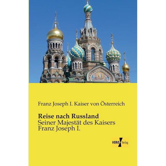 Reise nach Russland: Seiner Majestät des Kaisers Franz Joseph I., (Paperback)