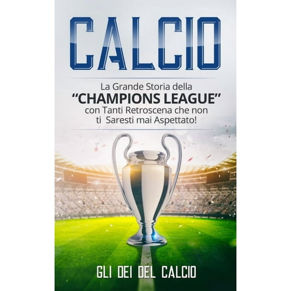 Calcio: La Grande Storia della "Champions League" con tanti retroscena che non ti saresti mai aspettato!, (Paperback)