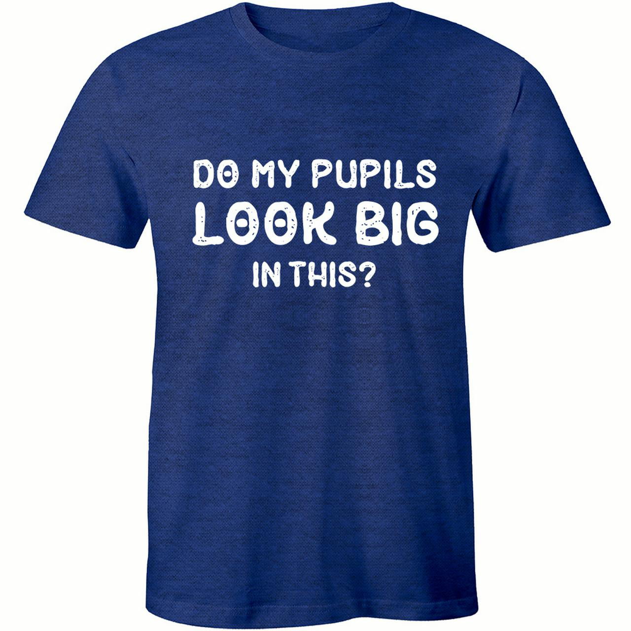 Do My Pupils Look BigIn this Funny Teachers Slogan Men T-Shirt ...