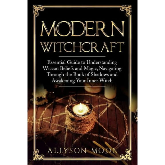 Modern Witchcraft: Essential Guide to Understanding Wiccan Beliefs and Magic, Navigating Through the Book of Shadows and Awakening Your Inner Witch (Paperback)