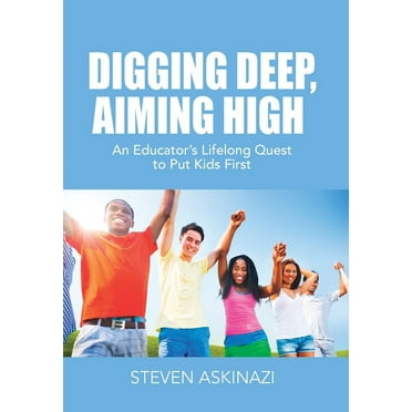 Digging Deep, Aiming High: An Educator's Lifelong Quest to Put Kids First (Hardcover)