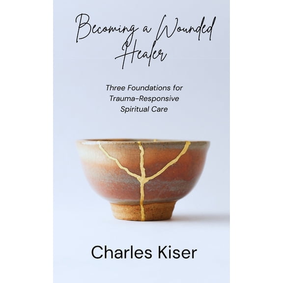 Becoming a Wounded Healer: Three Foundations of Trauma-Responsive Spiritual Care, (Paperback)