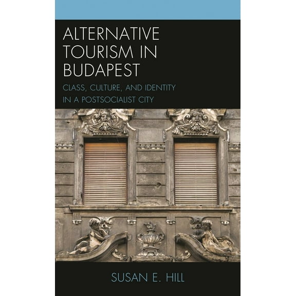 Anthropology of Tourism: Heritage, Mobil Alternative Tourism in Budapest: Class, Culture, and Identity in a Postsocialist City, (Hardcover)