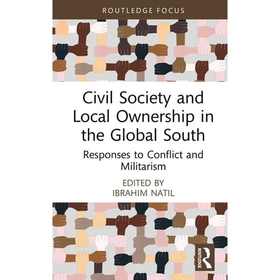 Routledge Explorations in Development St Civil Society and Local Ownership in the Global South: Responses to Conflict and Militarism, (Hardcover)