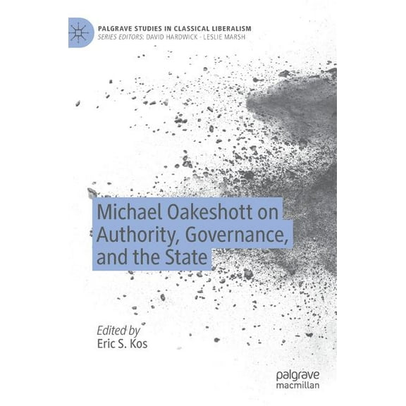 Palgrave Studies in Classical Liberalism Michael Oakeshott on Authority, Governance, and the State, (Hardcover)