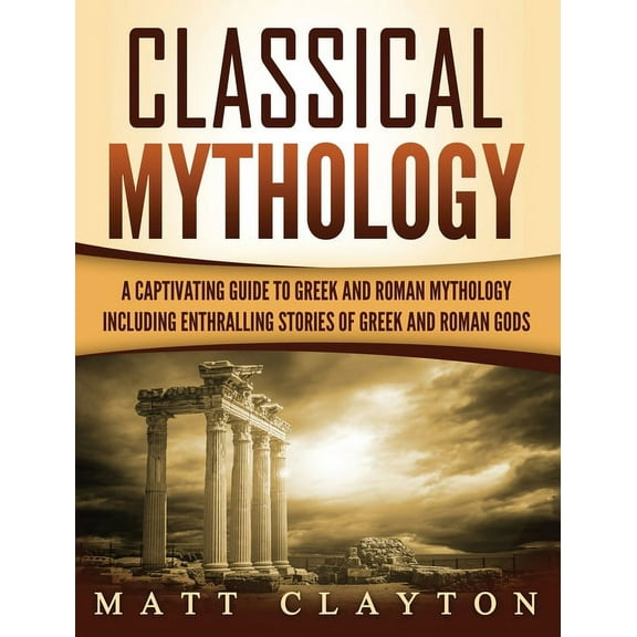 Classical Mythology: Captivating Stories of Greek and Roman Gods, Heroes, and Mythological Creatures, (Hardcover)