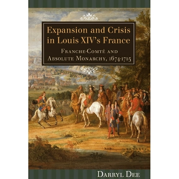 Changing Perspectives on Early Modern Eu Expansion and Crisis in Louis XIV's France: Franche-Comté and Absolute Monarchy, 1674-1715, Book 13, (Hardcover)