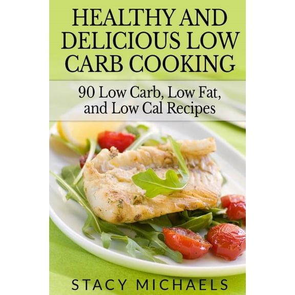 Healthy and Delicious Low Carb Cooking: 90 Low Carb, Low Fat, and Low Cal Recipes (Paperback)