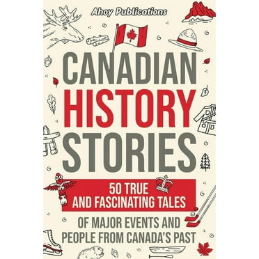 Canadian History Stories: 50 True and Fascinating Tales of Major Events and People from Canada's Past (Paperback)