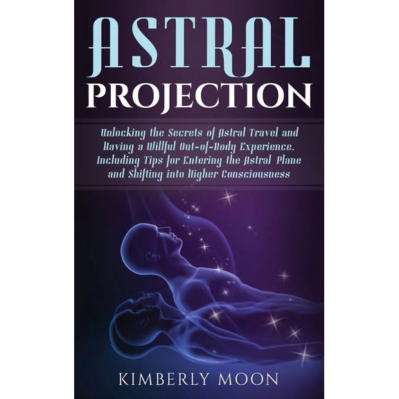 Astral Projection: Unlocking the Secrets of Astral Travel and Having a Willful Out-of-Body Experience, Including Tips fo, (Hardcover)