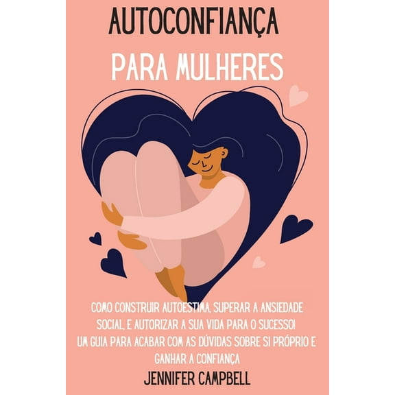 Autoconfiança para Mulheres: Como Construir Autoestima, Superar a Ansiedade Social, E autorizar A Sua Vida para o Sucess, (Paperback)