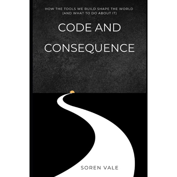 Code and Consequence: How the Tools We Build Shape the World (and What to Do About It), (Paperback)