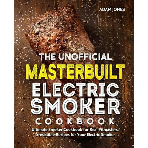 Pre-Owned The Unofficial Masterbuilt Electric Smoker Cookbook: Ultimate Smoker Cookbook for Real Pitmasters, Irresistible Recipes for Your Electric Smoker (Paperback) 1098708040 9781098708047