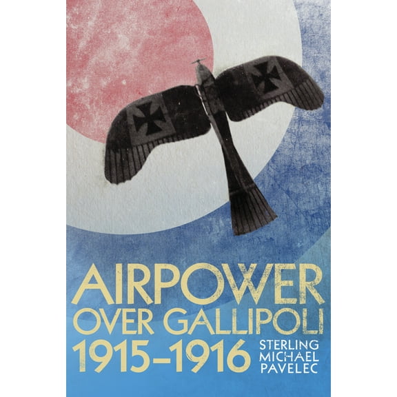 History of Military Aviation Airpower Over Gallipoli, 19151916, (Hardcover)