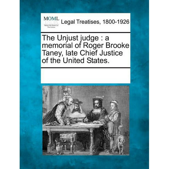 The Unjust Judge : A Memorial of Roger Brooke Taney, Late Chief Justice of the United States (Paperback)