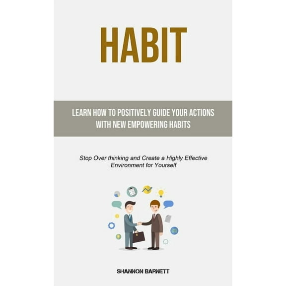 Habit: Learn How to Positively Guide Your Actions with New Empowering Habits (Stop Over thinking and Create a Highly Eff, (Paperback)