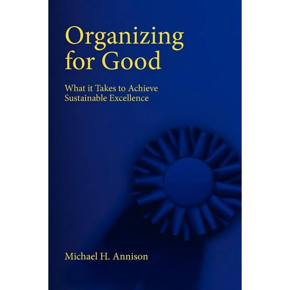 Organizing for Good: What It Takes to Achieve Sustainable Excellence, (Paperback)