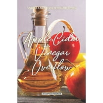 Apple Cider Vinegar Overflow: Unlock a New Level in Healthy Living (Paperback)